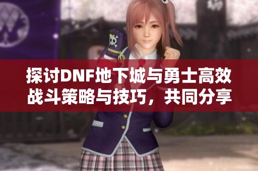探討DNF地下城與勇士高效戰(zhàn)斗策略與技巧，共同分享心得體會(huì)讓我們更強(qiáng)大