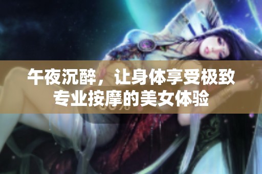 午夜沉醉，讓身體享受極致專業(yè)按摩的美女體驗(yàn)