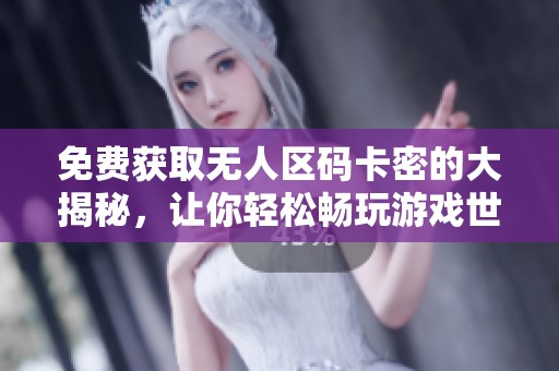 免費獲取無人區(qū)碼卡密的大揭秘，讓你輕松暢玩游戲世界