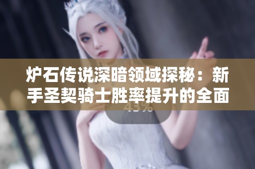爐石傳說深暗領(lǐng)域探秘：新手圣契騎士勝率提升的全面攻略指南