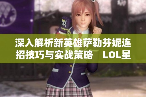 深入解析新英雄薩勒芬妮連招技巧與實(shí)戰(zhàn)策略　LOL星籟歌姬玩法全面指南