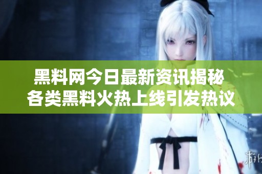 黑料網(wǎng)今日最新資訊揭秘 各類黑料火熱上線引發(fā)熱議