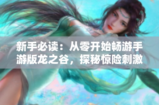 新手必讀：從零開始暢游手游版龍之谷，探秘驚險(xiǎn)刺激的谷中世界