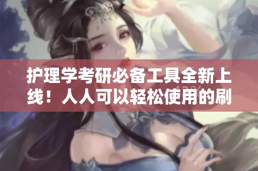 護理學考研必備工具全新上線！人人可以輕松使用的刷題小程序正式發(fā)布