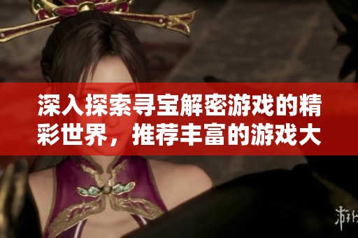 深入探索尋寶解密游戲的精彩世界，推薦豐富的游戲大全和資源分享