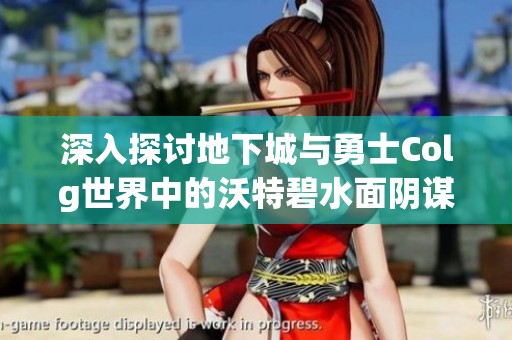 深入探討地下城與勇士Colg世界中的沃特碧水面陰謀與戰(zhàn)略布局解析