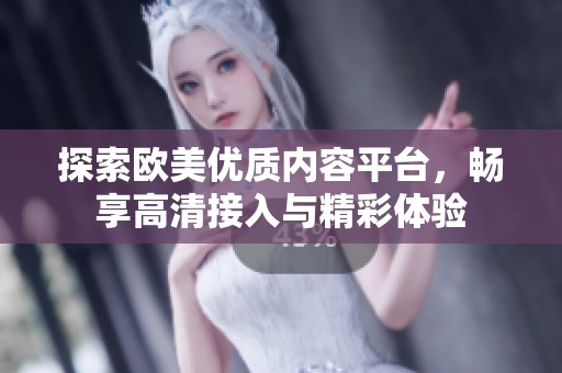 探索歐美優(yōu)質內容平臺，暢享高清接入與精彩體驗