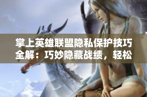 掌上英雄聯(lián)盟隱私保護(hù)技巧全解：巧妙隱藏戰(zhàn)績(jī)，輕松操作不留痕跡