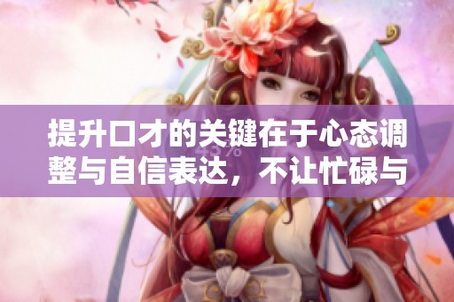 提升口才的關(guān)鍵在于心態(tài)調(diào)整與自信表達，不讓忙碌與狹隘限制自我成長