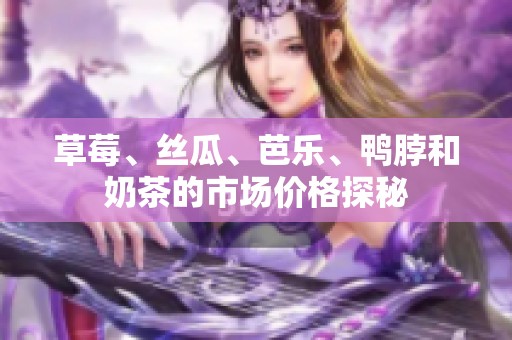 草莓、絲瓜、芭樂(lè)、鴨脖和奶茶的市場(chǎng)價(jià)格探秘