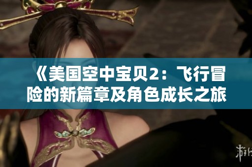 《美國(guó)空中寶貝2：飛行冒險(xiǎn)的新篇章及角色成長(zhǎng)之旅》