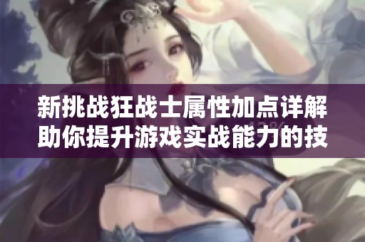 新挑戰(zhàn)狂戰(zhàn)士屬性加點詳解助你提升游戲?qū)崙?zhàn)能力的技巧與策略