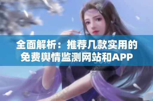 全面解析：推薦幾款實用的免費輿情監(jiān)測網(wǎng)站和APP