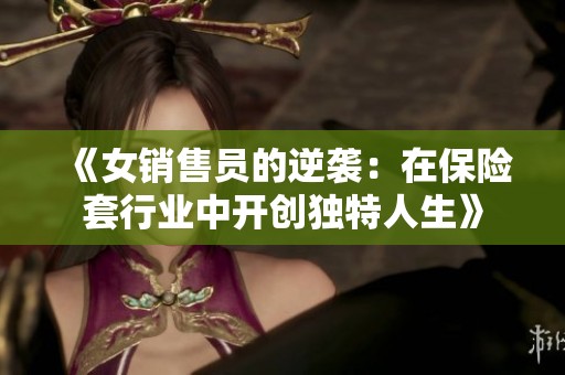 《女銷售員的逆襲：在保險套行業(yè)中開創(chuàng)獨特人生》