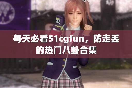 每天必看51cgfun，防走丟的熱門八卦合集