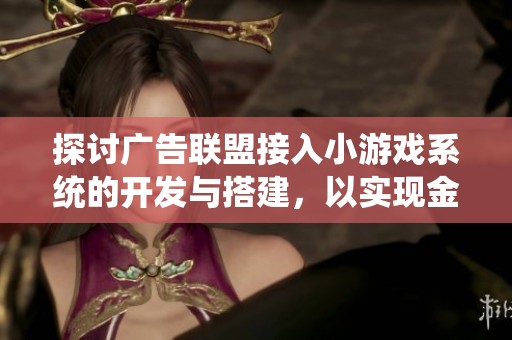 探討廣告聯(lián)盟接入小游戲系統(tǒng)的開發(fā)與搭建，以實現(xiàn)金幣賺取小程序的完美融合