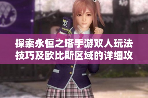 探索永恒之塔手游雙人玩法技巧及歐比斯區(qū)域的詳細攻略解讀
