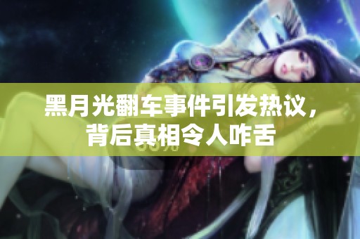 黑月光翻車事件引發(fā)熱議，背后真相令人咋舌