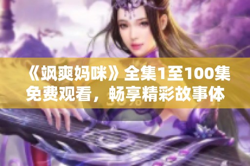 《颯爽媽咪》全集1至100集免費(fèi)觀看，暢享精彩故事體驗(yàn)