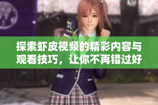 探索蝦皮視頻的精彩內(nèi)容與觀看技巧，讓你不再錯過好視頻