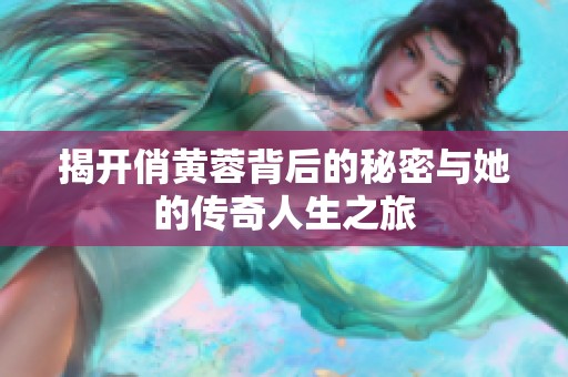 揭開(kāi)俏黃蓉背后的秘密與她的傳奇人生之旅