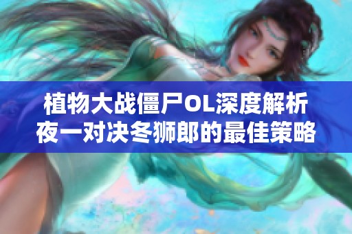 植物大戰(zhàn)僵尸OL深度解析夜一對(duì)決冬獅郎的最佳策略與技巧分享