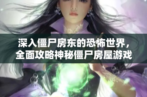 深入僵尸房東的恐怖世界，全面攻略神秘僵尸房屋游戲技巧與陷阱揭秘