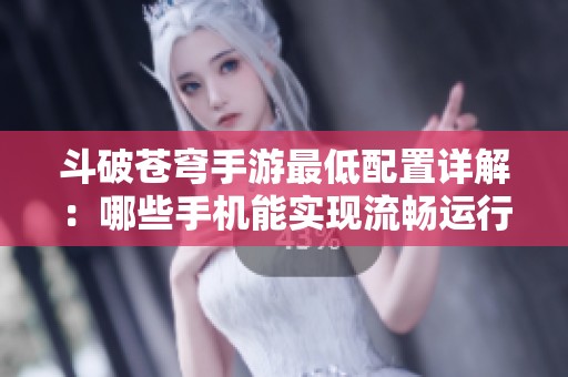 斗破蒼穹手游最低配置詳解：哪些手機(jī)能實(shí)現(xiàn)流暢運(yùn)行的全面解析
