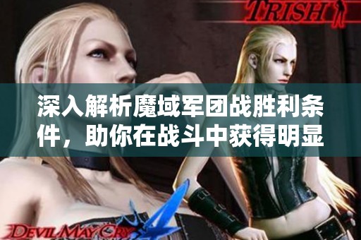 深入解析魔域軍團戰(zhàn)勝利條件，助你在戰(zhàn)斗中獲得明顯優(yōu)勢的攻略