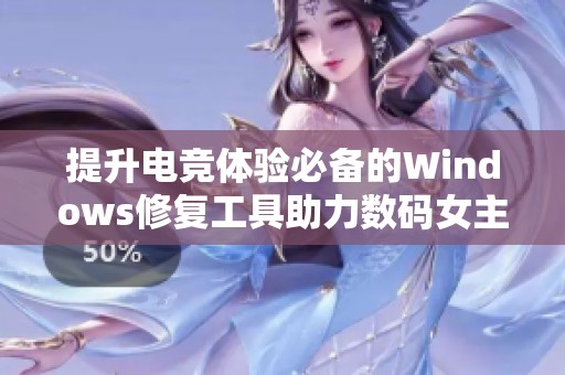 提升電競體驗必備的Windows修復(fù)工具助力數(shù)碼女主播的精彩表現(xiàn) 提升電競體驗必備的Windows修復(fù)工具助力數(shù)碼女主播的精彩表現(xiàn)