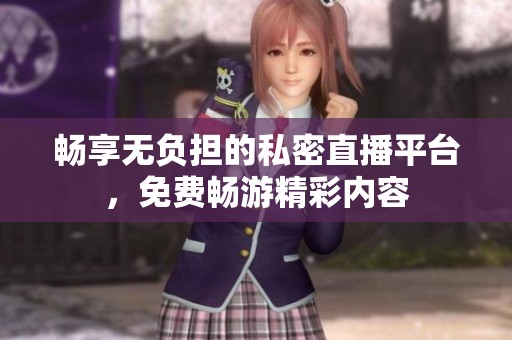 暢享無負(fù)擔(dān)的私密直播平臺(tái)，免費(fèi)暢游精彩內(nèi)容