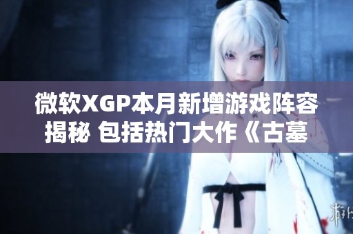 微軟XGP本月新增游戲陣容揭秘 包括熱門大作《古墓麗影崛起》和《極限競速》