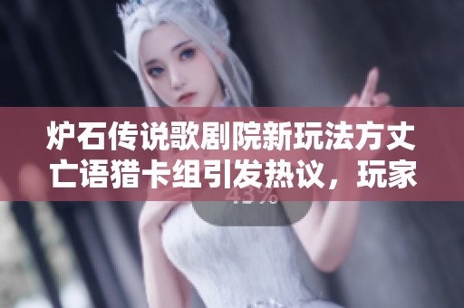 爐石傳說歌劇院新玩法方丈亡語獵卡組引發(fā)熱議，玩家期待超強對決！