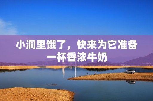 小洞里餓了，快來為它準(zhǔn)備一杯香濃牛奶