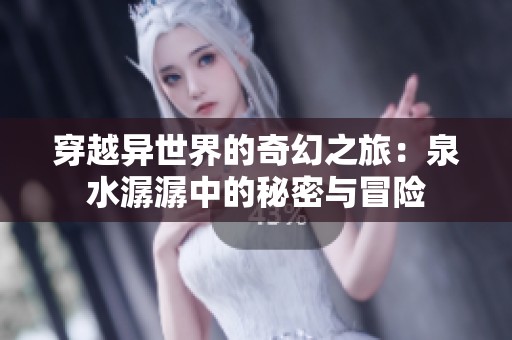 穿越異世界的奇幻之旅：泉水潺潺中的秘密與冒險