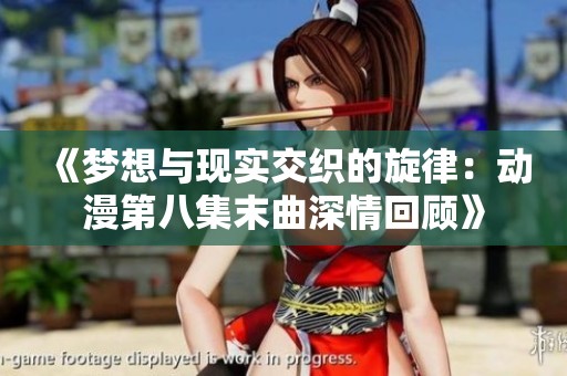 《夢(mèng)想與現(xiàn)實(shí)交織的旋律：動(dòng)漫第八集末曲深情回顧》