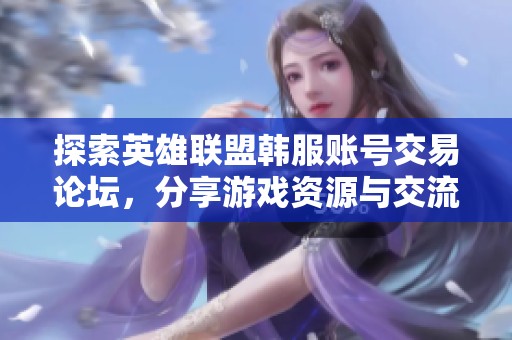 探索英雄聯(lián)盟韓服賬號交易論壇，分享游戲資源與交流心得的最佳平臺