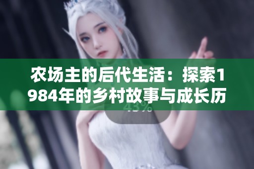 農(nóng)場(chǎng)主的后代生活:探索1984年的鄉(xiāng)村故事與成長(zhǎng)歷程 農(nóng)場(chǎng)主的后代生活:探索1984年的鄉(xiāng)村故事與成長(zhǎng)歷程