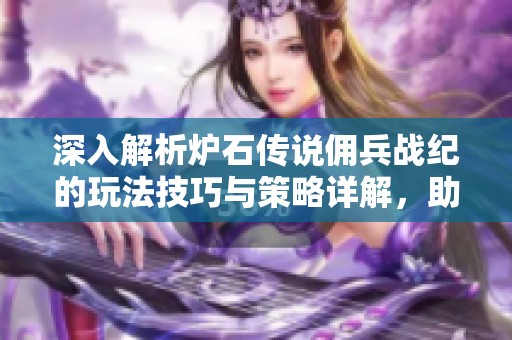 深入解析爐石傳說(shuō)傭兵戰(zhàn)紀(jì)的玩法技巧與策略詳解，助你輕松上手游戲