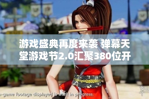 游戲盛典再度來襲 彈幕天堂游戲節(jié)2.0匯聚380位開發(fā)者共同打造全新體驗(yàn)