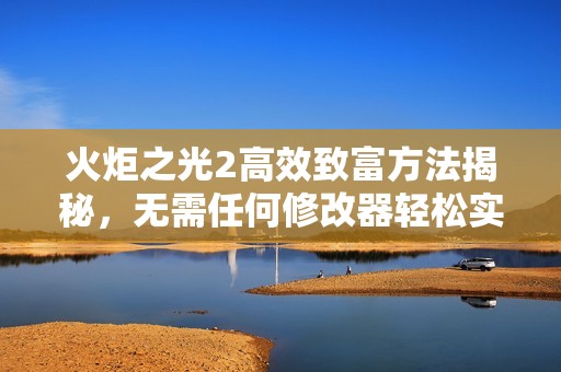 火炬之光2高效致富方法揭秘，無需任何修改器輕松實(shí)現(xiàn)財(cái)富增長(zhǎng)江蘇快