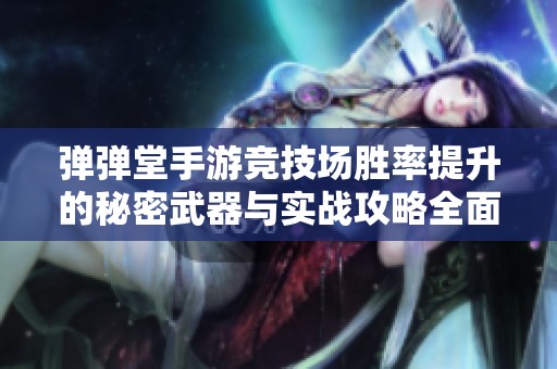 彈彈堂手游競技場勝率提升的秘密武器與實(shí)戰(zhàn)攻略全面解析分享