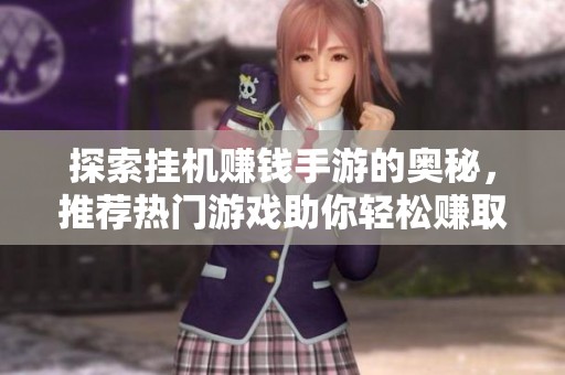 探索掛機賺錢手游的奧秘，推薦熱門游戲助你輕松賺取零花錢和樂趣
