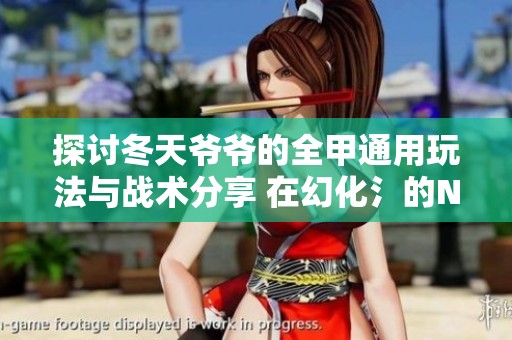 探討冬天爺爺?shù)娜淄ㄓ猛娣ㄅc戰(zhàn)術(shù)分享 在幻化氵的NGA玩家社區(qū)中揭示新策略