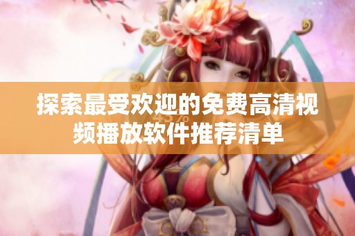 探索最受歡迎的免費高清視頻播放軟件推薦清單