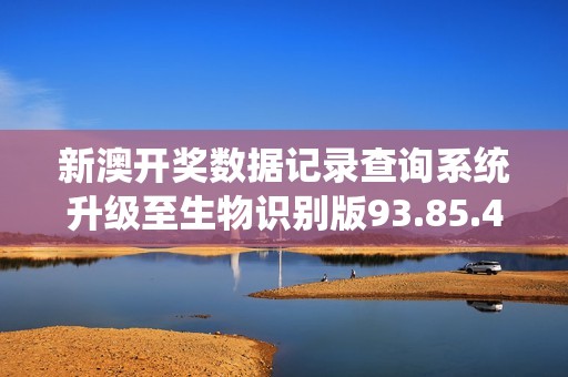 新澳開(kāi)獎(jiǎng)數(shù)據(jù)記錄查詢系統(tǒng)升級(jí)至生物識(shí)別版93.85.4顯著提升結(jié)果執(zhí)行效率 新澳開(kāi)獎(jiǎng)數(shù)據(jù)記錄查詢系統(tǒng)升級(jí)至生物識(shí)別版93.85.4顯著提升結(jié)果執(zhí)行效率