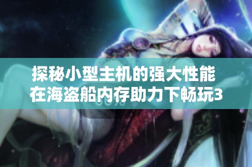探秘小型主機(jī)的強(qiáng)大性能 在海盜船內(nèi)存助力下暢玩3A游戲大作