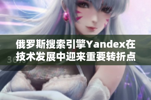 俄羅斯搜索引擎Yandex在技術(shù)發(fā)展中迎來重要轉(zhuǎn)折點