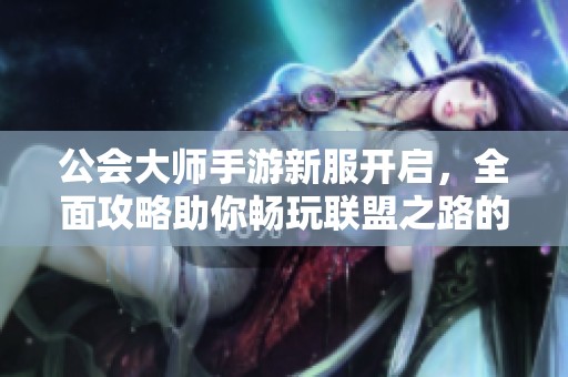 公會(huì)大師手游新服開(kāi)啟，全面攻略助你暢玩聯(lián)盟之路的成功秘訣