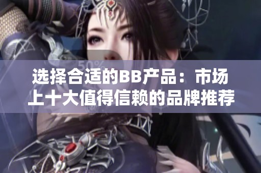 選擇合適的BB產(chǎn)品：市場上十大值得信賴的品牌推薦